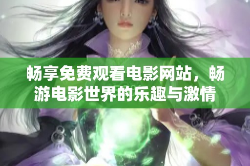 畅享免费观看电影网站，畅游电影世界的乐趣与激情