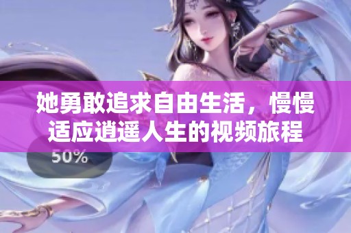 她勇敢追求自由生活，慢慢适应逍遥人生的视频旅程