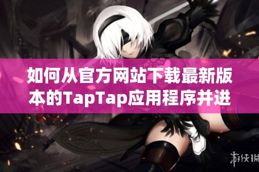 如何从官方网站下载最新版本的TapTap应用程序并进行安装