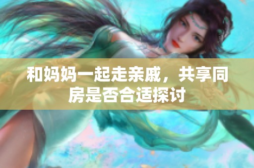 和妈妈一起走亲戚，共享同房是否合适探讨