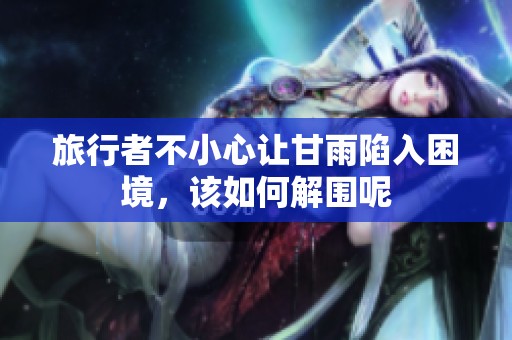 旅行者不小心让甘雨陷入困境，该如何解围呢