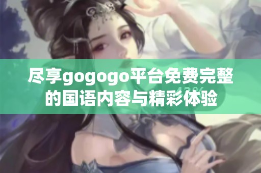 尽享gogogo平台免费完整的国语内容与精彩体验