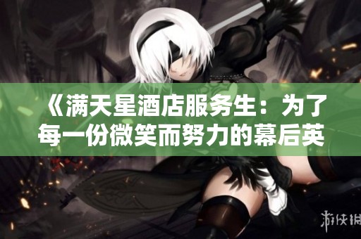 《满天星酒店服务生：为了每一份微笑而努力的幕后英雄》