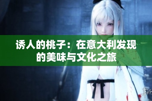 诱人的桃子：在意大利发现的美味与文化之旅