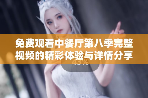 免费观看中餐厅第八季完整视频的精彩体验与详情分享