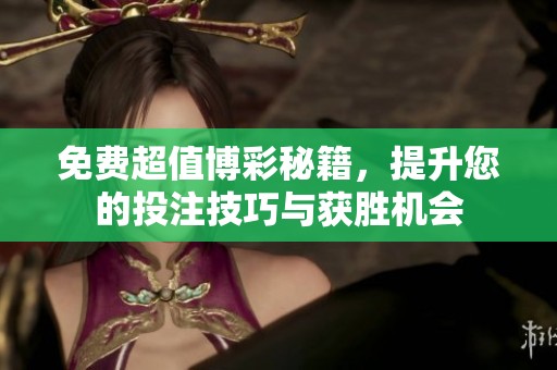 免费超值博彩秘籍，提升您的投注技巧与获胜机会