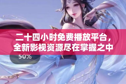 二十四小时免费播放平台，全新影视资源尽在掌握之中