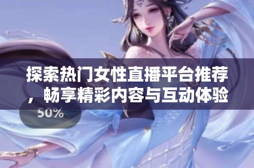 探索热门女性直播平台推荐，畅享精彩内容与互动体验