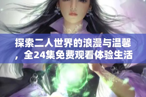 探索二人世界的浪漫与温馨，全24集免费观看体验生活的美好