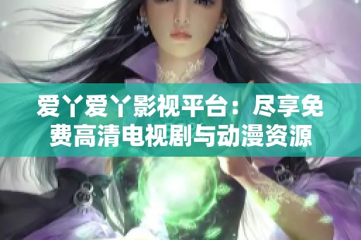 爱丫爱丫影视平台：尽享免费高清电视剧与动漫资源