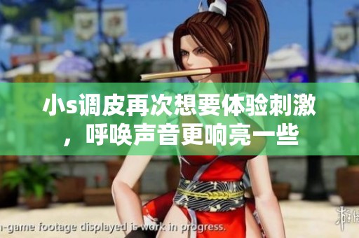 小s调皮再次想要体验刺激，呼唤声音更响亮一些