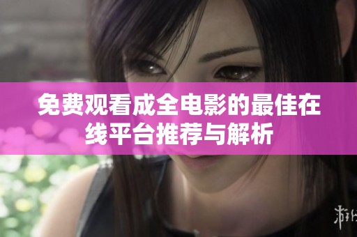 免费观看成全电影的最佳在线平台推荐与解析