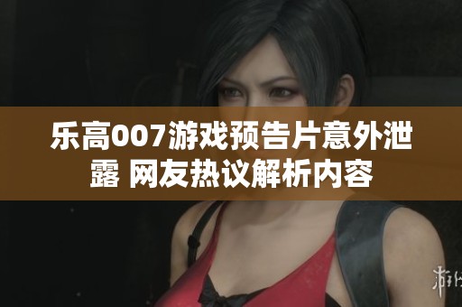 乐高007游戏预告片意外泄露 网友热议解析内容