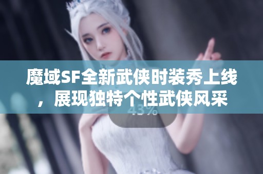 魔域SF全新武侠时装秀上线，展现独特个性武侠风采