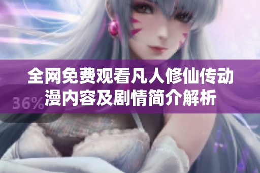 全网免费观看凡人修仙传动漫内容及剧情简介解析