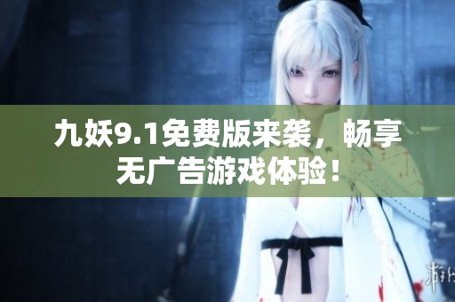 九妖9.1免费版来袭，畅享无广告游戏体验！