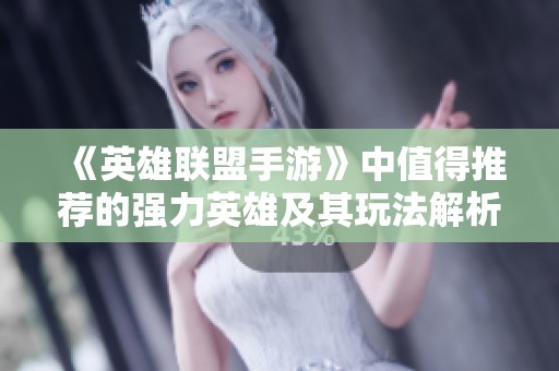 《英雄联盟手游》中值得推荐的强力英雄及其玩法解析