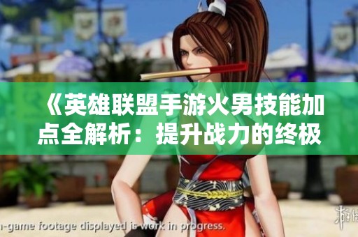 《英雄联盟手游火男技能加点全解析：提升战力的终极指南》