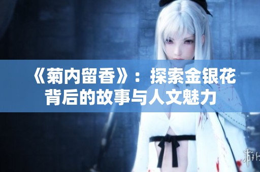 《菊内留香》：探索金银花背后的故事与人文魅力