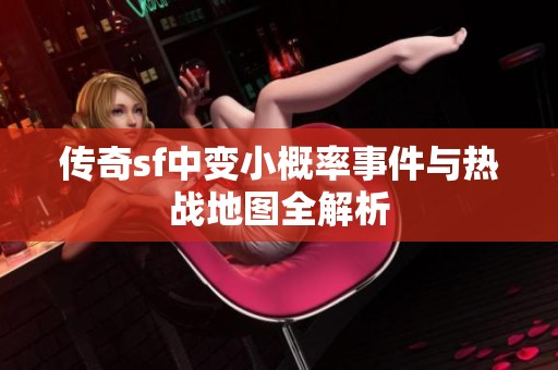 传奇sf中变小概率事件与热战地图全解析