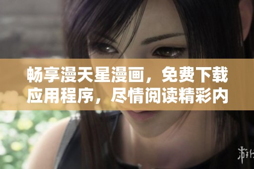 畅享漫天星漫画，免费下载应用程序，尽情阅读精彩内容