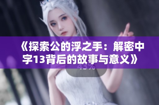 《探索公的浮之手：解密中字13背后的故事与意义》