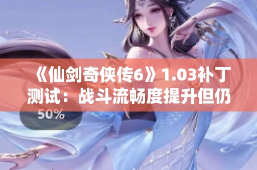 《仙剑奇侠传6》1.03补丁测试：战斗流畅度提升但仍存跳动现象