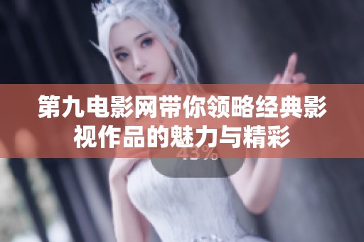第九电影网带你领略经典影视作品的魅力与精彩