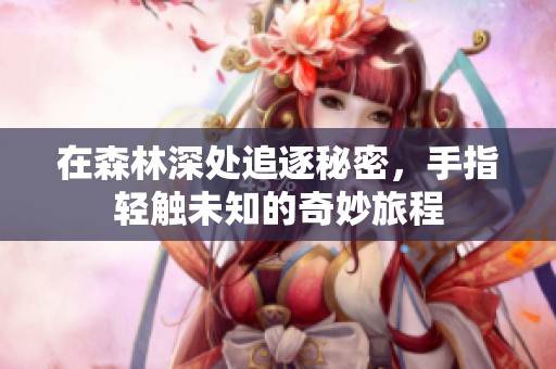在森林深处追逐秘密，手指轻触未知的奇妙旅程