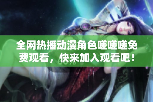 全网热播动漫角色嗟嗟嗟免费观看，快来加入观看吧！