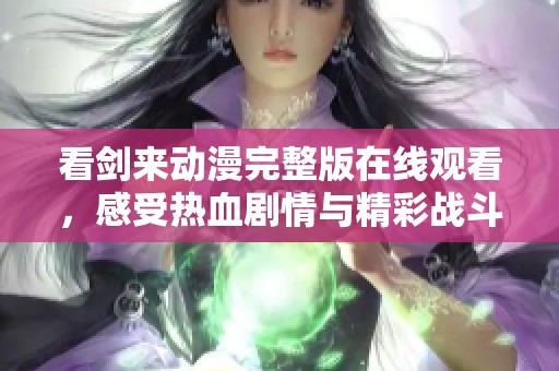 看剑来动漫完整版在线观看，感受热血剧情与精彩战斗