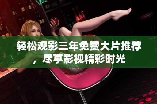 轻松观影三年免费大片推荐，尽享影视精彩时光