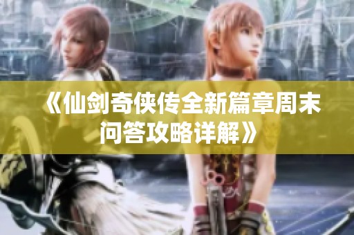 《仙剑奇侠传全新篇章周末问答攻略详解》