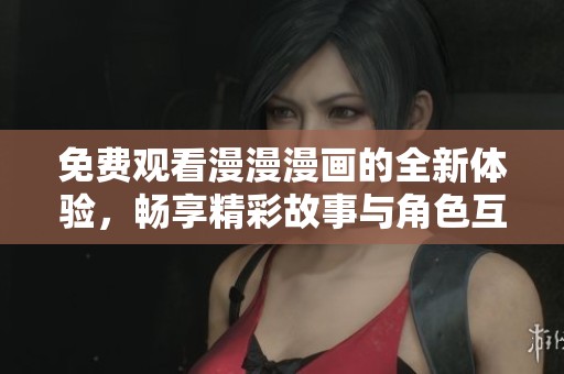 免费观看漫漫漫画的全新体验，畅享精彩故事与角色互动