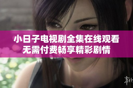 小日子电视剧全集在线观看无需付费畅享精彩剧情