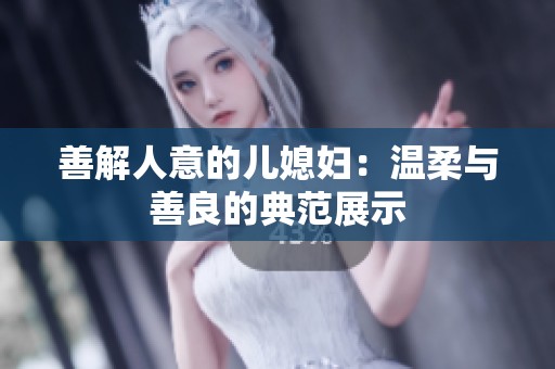 善解人意的儿媳妇：温柔与善良的典范展示