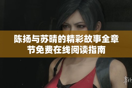 陈扬与苏晴的精彩故事全章节免费在线阅读指南