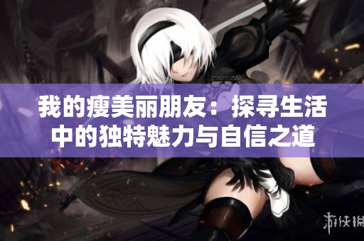 我的瘦美丽朋友：探寻生活中的独特魅力与自信之道