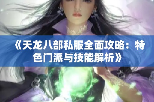 《天龙八部私服全面攻略：特色门派与技能解析》