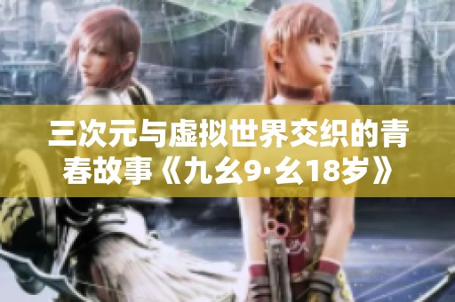 三次元与虚拟世界交织的青春故事《九幺9·幺18岁》