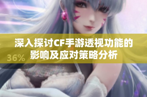 深入探讨CF手游透视功能的影响及应对策略分析