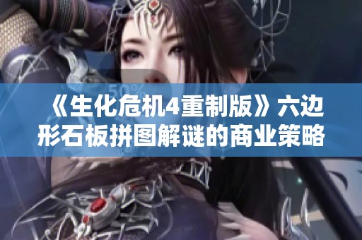 《生化危机4重制版》六边形石板拼图解谜的商业策略透视