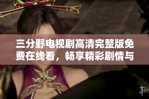 三分野电视剧高清完整版免费在线看，畅享精彩剧情与角色魅力