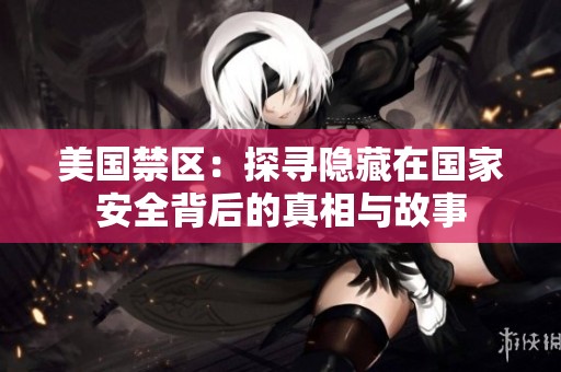 美国禁区：探寻隐藏在国家安全背后的真相与故事