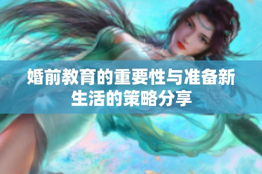 婚前教育的重要性与准备新生活的策略分享