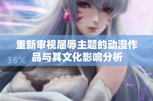 重新审视屈辱主题的动漫作品与其文化影响分析