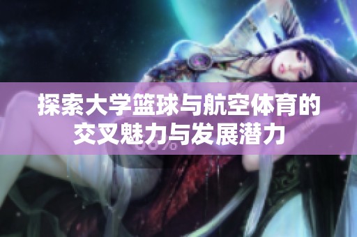 探索大学篮球与航空体育的交叉魅力与发展潜力