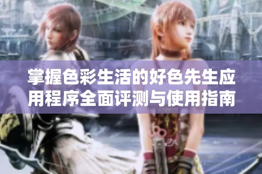 掌握色彩生活的好色先生应用程序全面评测与使用指南