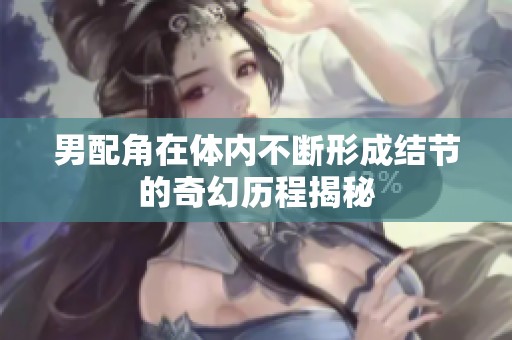 男配角在体内不断形成结节的奇幻历程揭秘