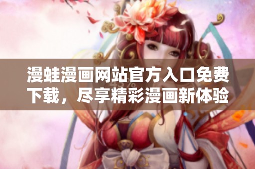 漫蛙漫画网站官方入口免费下载，尽享精彩漫画新体验